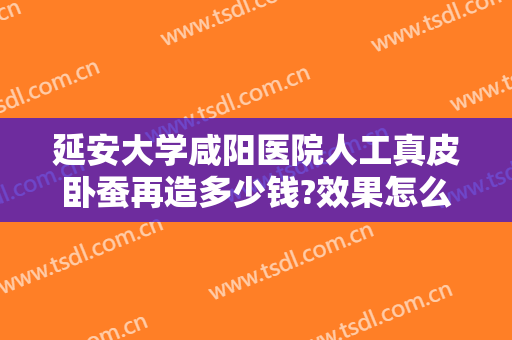 延安大学咸阳医院人工真皮卧蚕再造多少钱?效果怎么样?