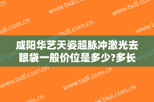 咸阳华艺天姿超脉冲激光去眼袋一般价位是多少?多长时间恢复?