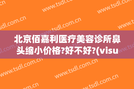 北京佰嘉利医疗美容诊所鼻头缩小价格?好不好?(visual studio code怎么创建php)