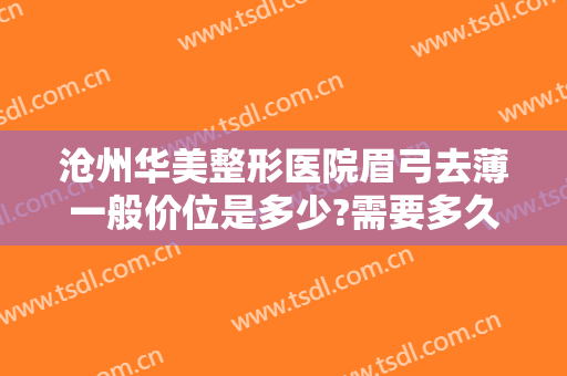 沧州华美整形医院眉弓去薄一般价位是多少?需要多久恢复?