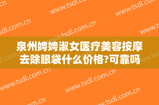 泉州娉娉淑女医疗美容按摩去除眼袋什么价格?可靠吗?