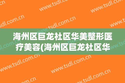 海州区巨龙社区华美整形医疗美容(海州区巨龙社区华美整形医疗美容院)