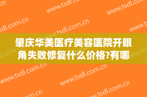 肇庆华美医疗美容医院开眼角失败修复什么价格?有哪些优势?(肇庆华美医学美容医院)