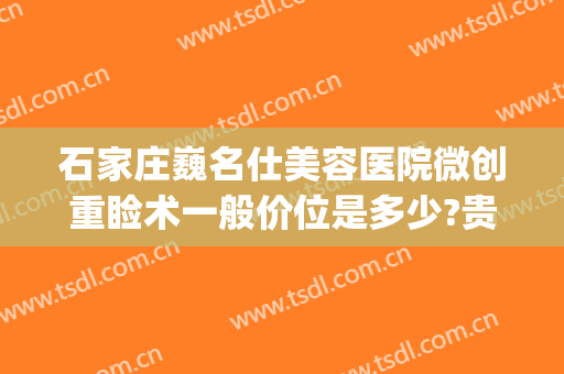 石家庄巍名仕美容医院微创重睑术一般价位是多少?贵不贵?(石家庄巍名仕整形美容医院)