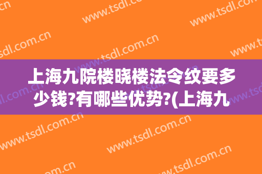 上海九院楼晓楼法令纹要多少钱?有哪些优势?(上海九院去法令纹)
