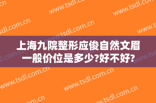 上海九院整形应俊自然文眉一般价位是多少?好不好?