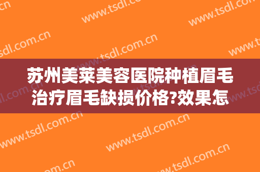 苏州美莱美容医院种植眉毛治疗眉毛缺损价格?效果怎么样?(哪里可以咨询种植眉毛)