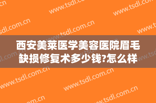西安美莱医学美容医院眉毛缺损修复术多少钱?怎么样?(美容院修眉毛多少钱啊)