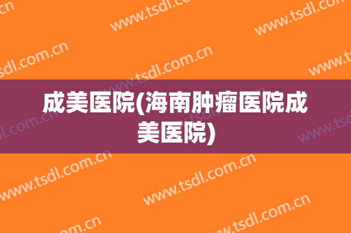 成美医院(海南肿瘤医院成美医院)