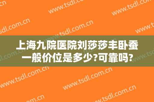 上海九院医院刘莎莎丰卧蚕一般价位是多少?可靠吗?