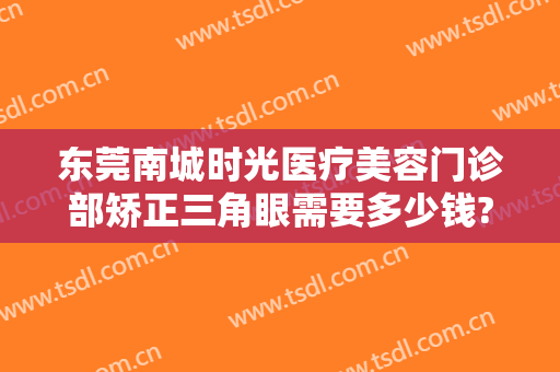 东莞南城时光医疗美容门诊部矫正三角眼需要多少钱?怎么样?