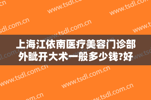 上海江依南医疗美容门诊部外眦开大术一般多少钱?好不好?