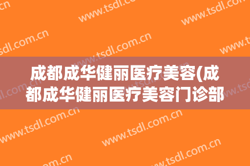成都成华健丽医疗美容(成都成华健丽医疗美容门诊部有限责任公司)