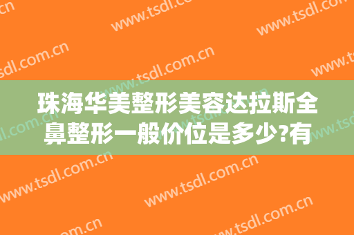 珠海华美整形美容达拉斯全鼻整形一般价位是多少?有哪些优势?(珠海新颜整形是正规医院吗)