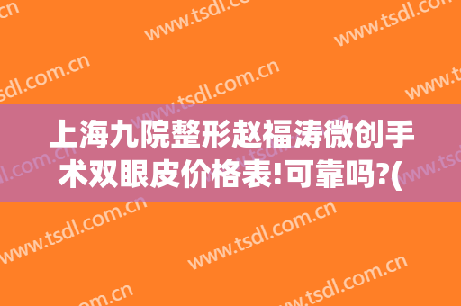 上海九院整形赵福涛微创手术双眼皮价格表!可靠吗?(上海九院双眼皮医生案例)