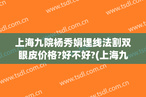 上海九院杨秀娟埋线法割双眼皮价格?好不好?(上海九院双眼皮埋线哪个医生做的好)