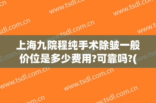 上海九院程纯手术除皱一般价位是多少费用?可靠吗?(上海九院整形价格贵吗)
