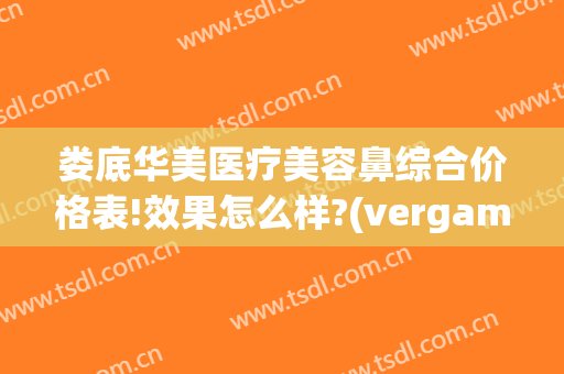 娄底华美医疗美容鼻综合价格表!效果怎么样?(vergamot品牌)