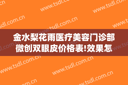 金水梨花雨医疗美容门诊部微创双眼皮价格表!效果怎么样?(金华整形医院)