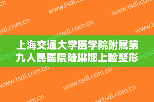 上海交通大学医学院附属第九人民医院陆琳娜上睑整形大楷需要多少费用?贵不贵?