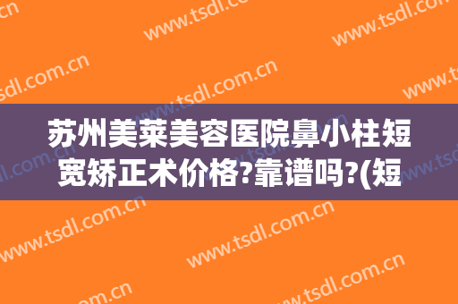 苏州美莱美容医院鼻小柱短宽矫正术价格?靠谱吗?(短鼻整形术)