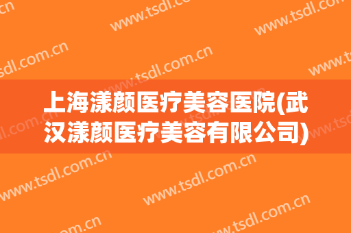 上海漾颜医疗美容医院(武汉漾颜医疗美容有限公司)