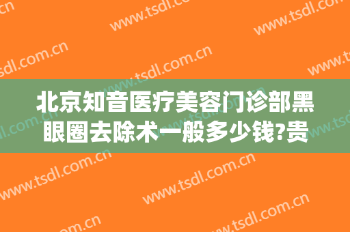 北京知音医疗美容门诊部黑眼圈去除术一般多少钱?贵不贵?(北京市知音整形门诊)