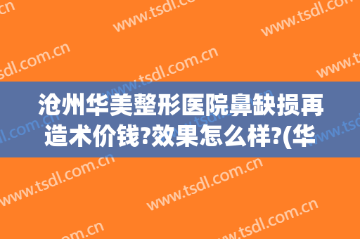 沧州华美整形医院鼻缺损再造术价钱?效果怎么样?(华中医疗整形医院沧州)
