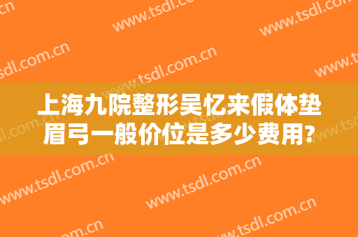 上海九院整形吴忆来假体垫眉弓一般价位是多少费用?有哪些优势?