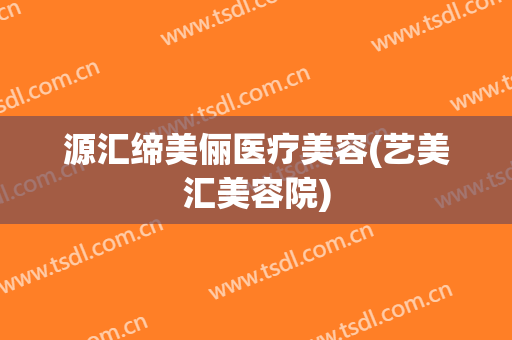 源汇缔美俪医疗美容(艺美汇美容院)