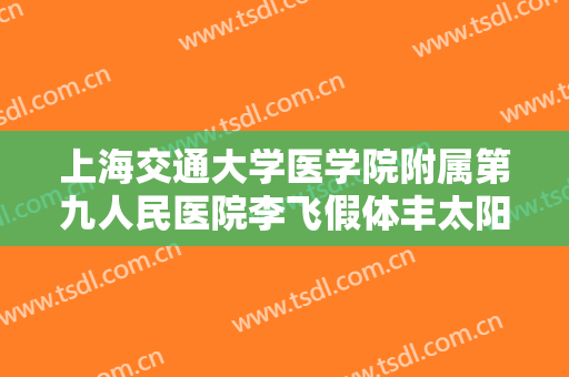 上海交通大学医学院附属第九人民医院李飞假体丰太阳穴价格表!贵不贵?