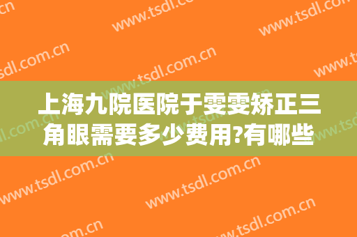 上海九院医院于雯雯矫正三角眼需要多少费用?有哪些优势?(上海九院眼部整形哪个医生好)