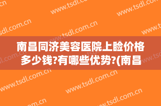 南昌同济美容医院上睑价格多少钱?有哪些优势?(南昌同济美容医院上睑价格多少钱?有哪些优势的)