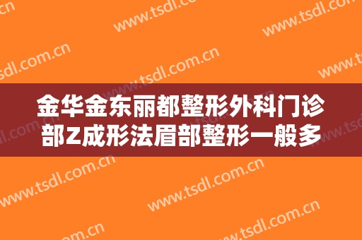 金华金东丽都整形外科门诊部Z成形法眉部整形一般多少钱?有哪些优势?