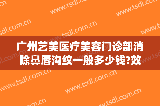 广州艺美医疗美容门诊部消除鼻唇沟纹一般多少钱?效果怎么样?(美容医院去眼纹价格)