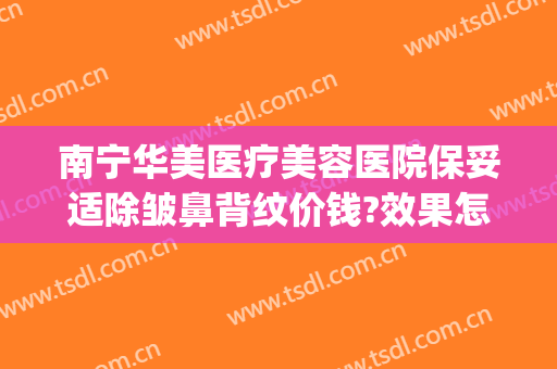 南宁华美医疗美容医院保妥适除皱鼻背纹价钱?效果怎么样?(南宁华美做鼻子最好的专家)