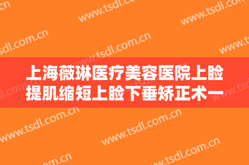 上海薇琳医疗美容医院上睑提肌缩短上睑下垂矫正术一般多少费用?好不好?