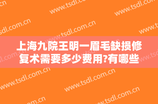上海九院王明一眉毛缺损修复术需要多少费用?有哪些优势?
