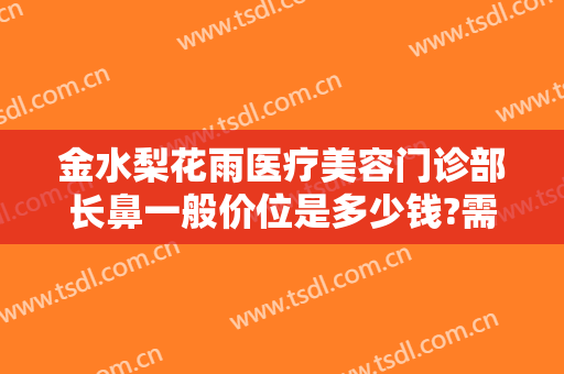 金水梨花雨医疗美容门诊部长鼻一般价位是多少钱?需要多久恢复?