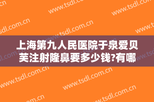 上海第九人民医院于泉爱贝芙注射隆鼻要多少钱?有哪些优势?