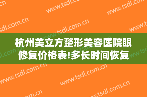杭州美立方整形美容医院眼修复价格表!多长时间恢复?(杭州眼睛整形哪家医院)