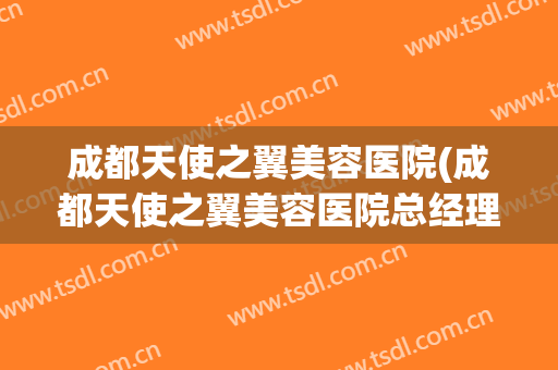 成都天使之翼美容医院(成都天使之翼美容医院总经理)