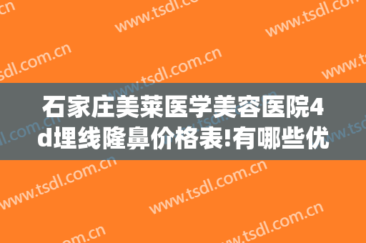 石家庄美莱医学美容医院4d埋线隆鼻价格表!有哪些优势?(双眼皮修复埋线的价格)