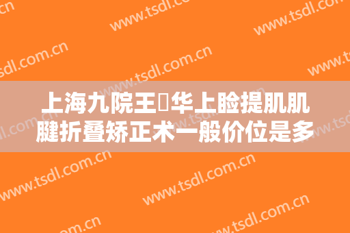 上海九院王珮华上睑提肌肌腱折叠矫正术一般价位是多少费用?效果怎么样?
