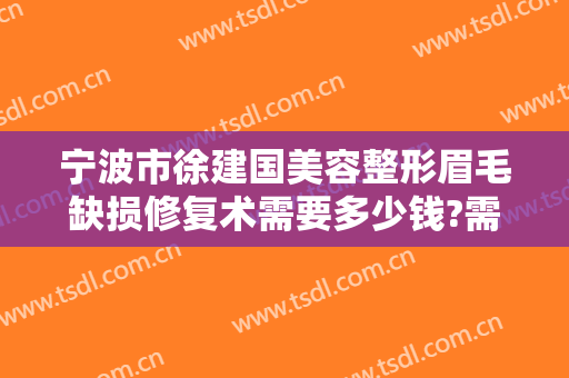 宁波市徐建国美容整形眉毛缺损修复术需要多少钱?需要多久恢复?