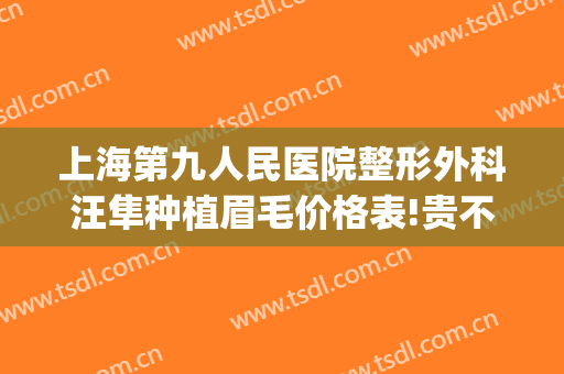 上海第九人民医院整形外科汪隼种植眉毛价格表!贵不贵?(上海九院眉弓整形)