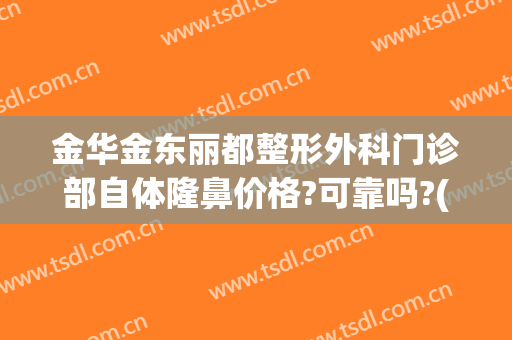 金华金东丽都整形外科门诊部自体隆鼻价格?可靠吗?(金华丽都整形医院正规吗)