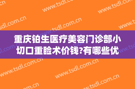 重庆铂生医疗美容门诊部小切口重睑术价钱?有哪些优势?(重庆铂生医疗美容门诊部案例)