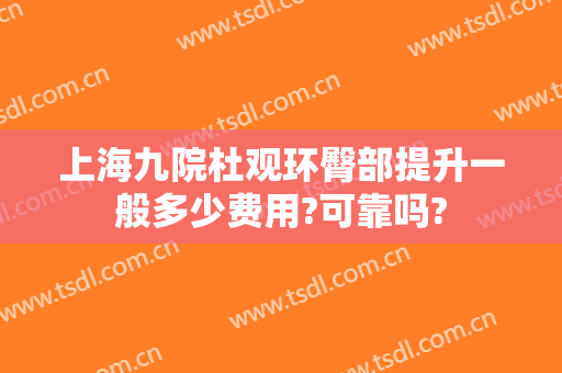 上海九院杜观环臀部提升一般多少费用?可靠吗?