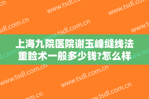 上海九院医院谢玉峰缝线法重睑术一般多少钱?怎么样?